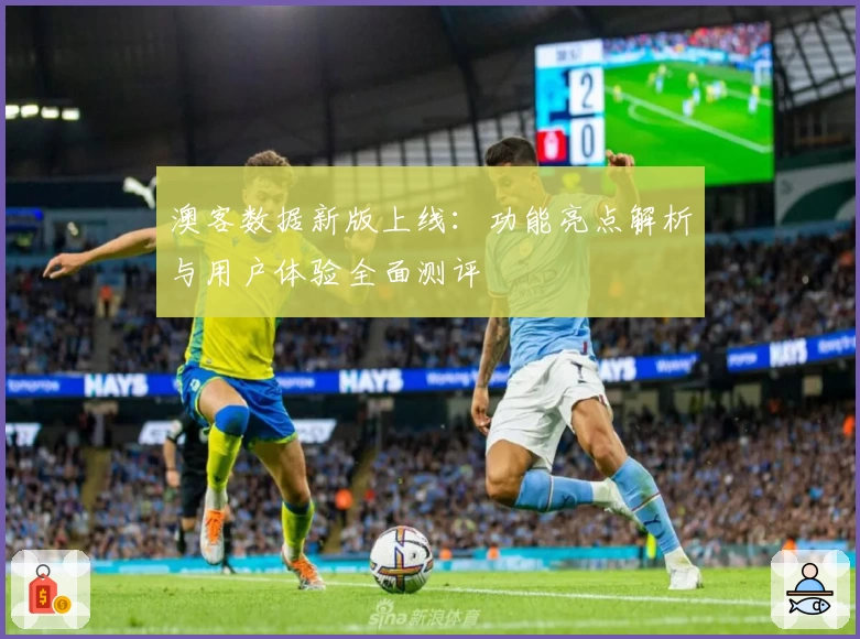 澳客数据新版上线：功能亮点解析与用户体验全面测评