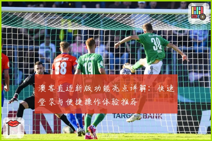 澳客直连新版功能亮点详解：快速登录与便捷操作体验推荐