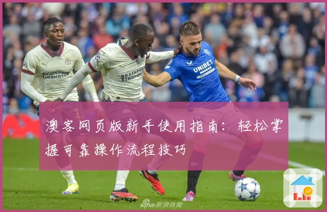 澳客网页版新手使用指南：轻松掌握可靠操作流程技巧