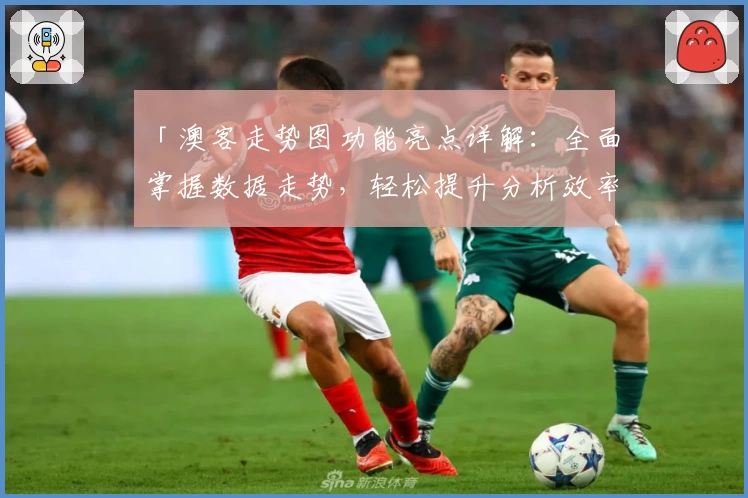 「澳客走势图功能亮点详解：全面掌握数据走势，轻松提升分析效率」