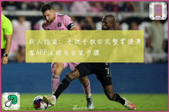 新人指南：手把手教你完整掌握澳客APP注册与安装步骤