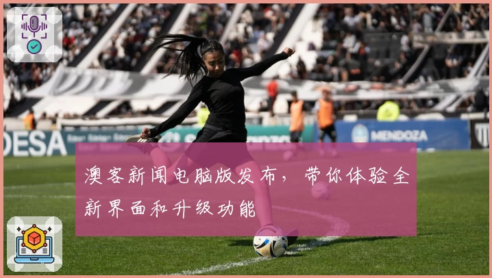 澳客新闻电脑版发布，带你体验全新界面和升级功能