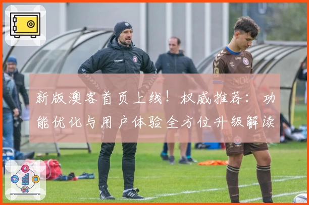 新版澳客首页上线！权威推荐：功能优化与用户体验全方位升级解读