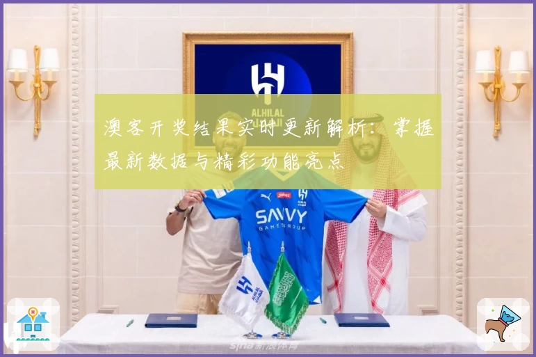 澳客开奖结果实时更新解析：掌握最新数据与精彩功能亮点
