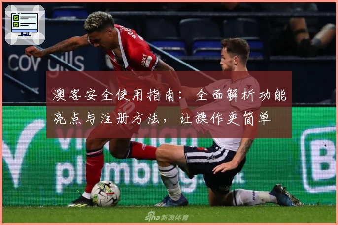 澳客安全使用指南：全面解析功能亮点与注册方法，让操作更简单