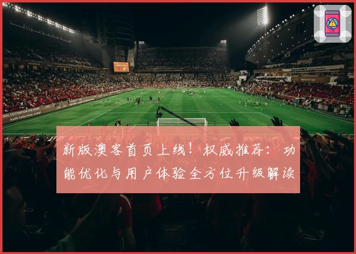 新版澳客首页上线!权威推荐:功能优化与用户体验全方位升级解读