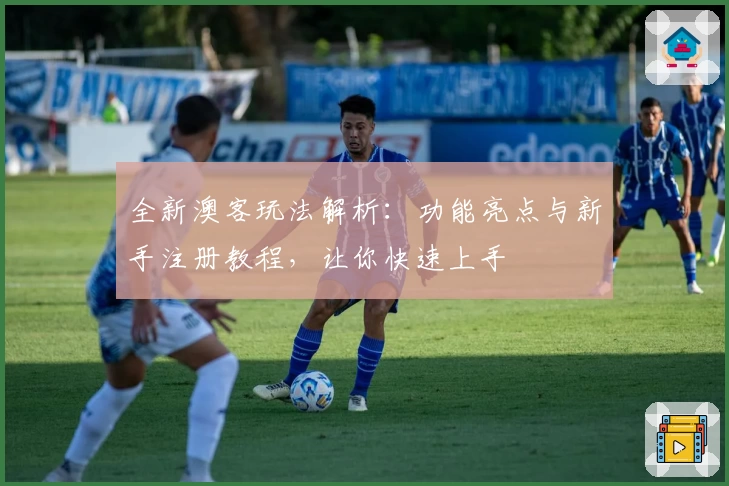 全新澳客玩法解析：功能亮点与新手注册教程，让你快速上手