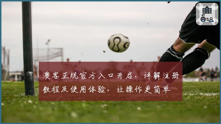 澳客正规官方入口开启，详解注册教程及使用体验，让操作更简单