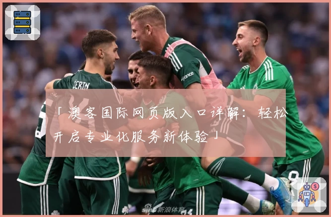 「澳客国际网页版入口详解：轻松开启专业化服务新体验」