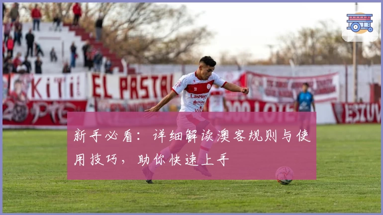 新手必看：详细解读澳客规则与使用技巧，助你快速上手