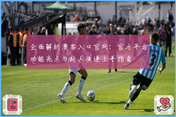 全面解析澳客入口官网：官方平台功能亮点与新人快速上手指南