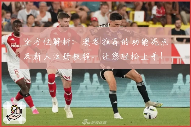 全方位解析:澳客推荐的功能亮点及新人注册教程,让您轻松上手!