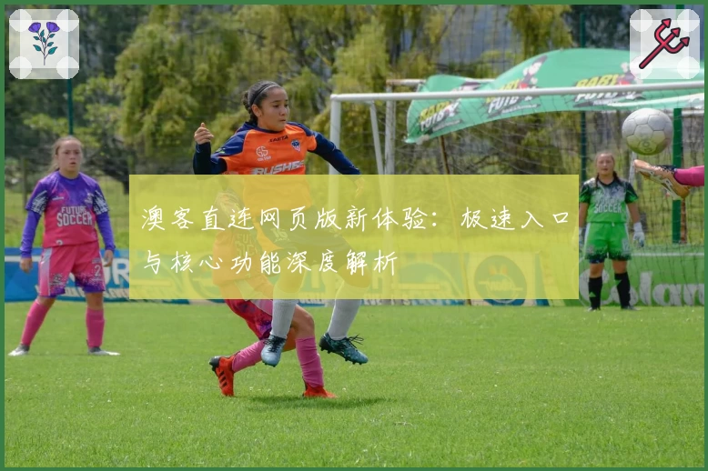 澳客直连网页版新体验：极速入口与核心功能深度解析