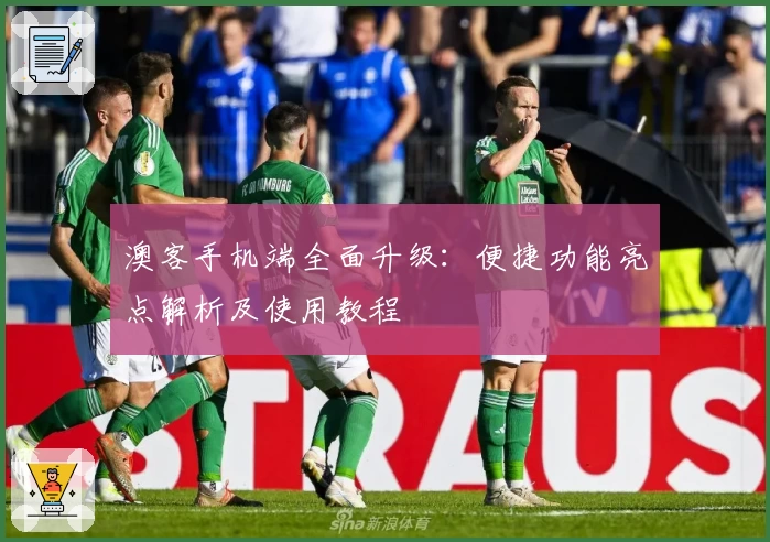 澳客手机端全面升级：便捷功能亮点解析及使用教程