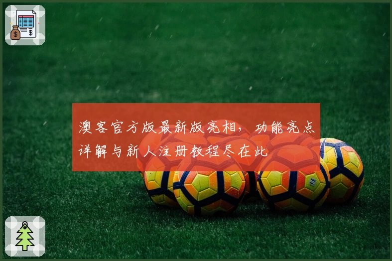 澳客官方版最新版亮相，功能亮点详解与新人注册教程尽在此