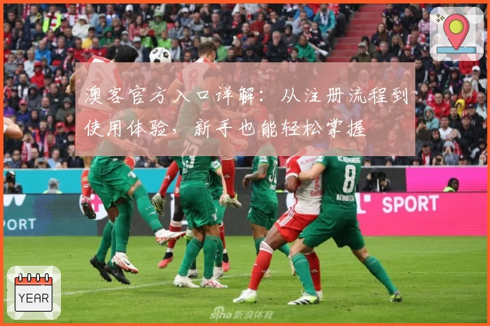 澳客官方入口详解：从注册流程到使用体验，新手也能轻松掌握