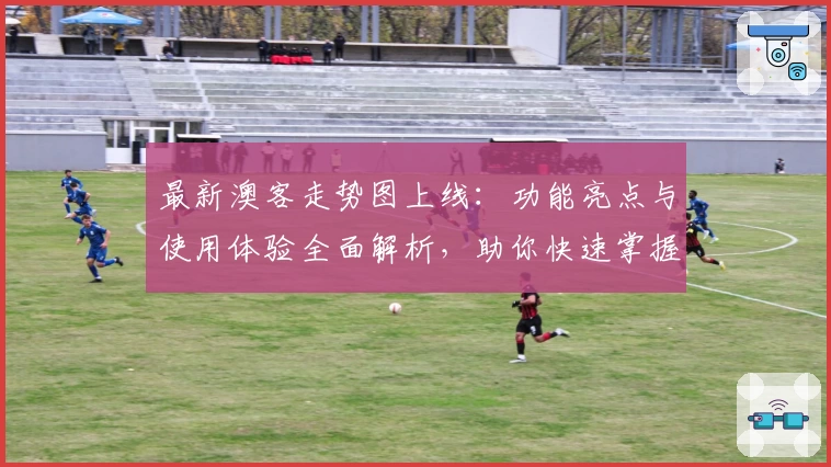 最新澳客走势图上线：功能亮点与使用体验全面解析，助你快速掌握数据趋势