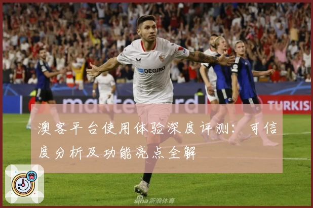澳客平台使用体验深度评测：可信度分析及功能亮点全解