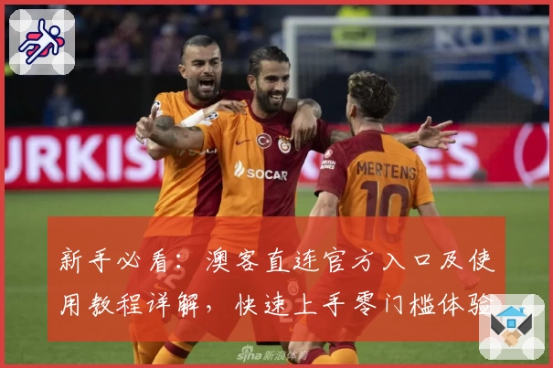 新手必看：澳客直连官方入口及使用教程详解，快速上手零门槛体验