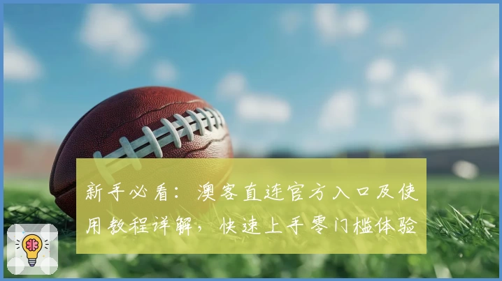 新手必看:澳客直连官方入口及使用教程详解,快速上手零门槛体验