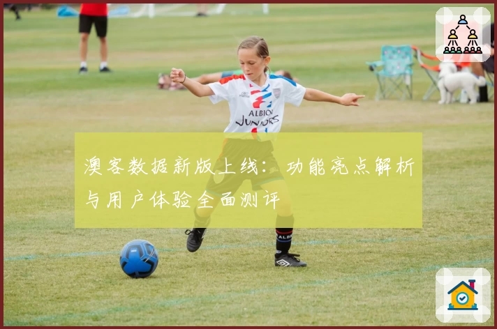 澳客数据新版上线：功能亮点解析与用户体验全面测评