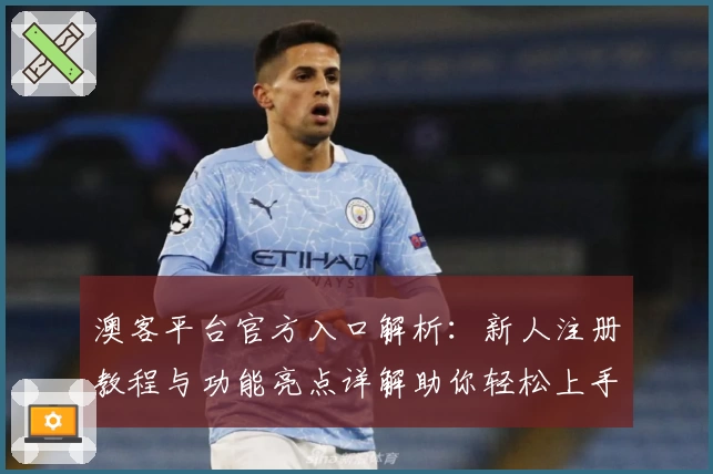 澳客平台官方入口解析:新人注册教程与功能亮点详解助你轻松上手
