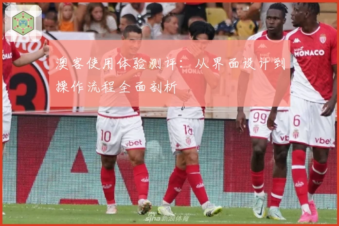 澳客使用体验测评：从界面设计到操作流程全面剖析