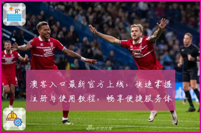 澳客入口最新官方上线，快速掌握注册与使用教程，畅享便捷服务体验