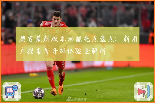 澳客最新版本功能亮点盘点：新用户指南与升级体验全解析