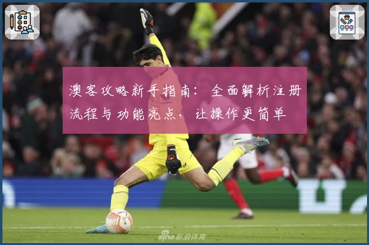 澳客攻略新手指南:全面解析注册流程与功能亮点,让操作更简单